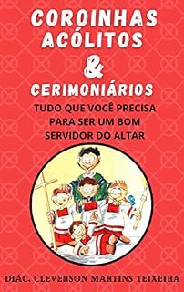 Livro COROINHAS, ACÓLITOS E CERIMONIÁRIOS: Tudo que você precisa para ser um bom servidor do altar