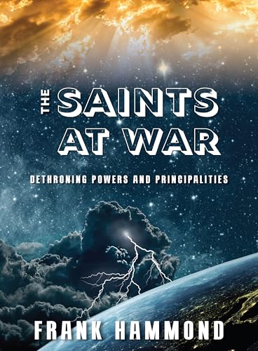 The Saints at War: Spiritual Warfare over Families, Churches, Cities and Nations