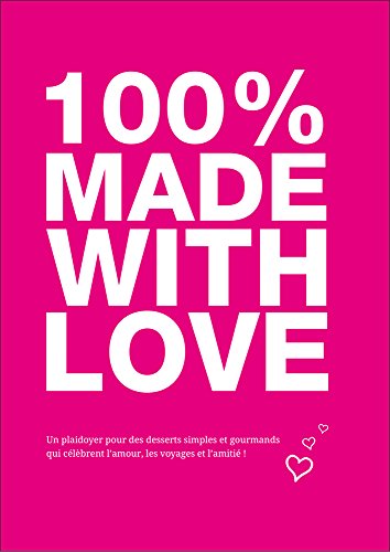 100% Made With Love: Un plaidoyer pour des desserts simples et gourmands qui célèbrent l'amour, les voyages et l'amitié ! (French Edition)