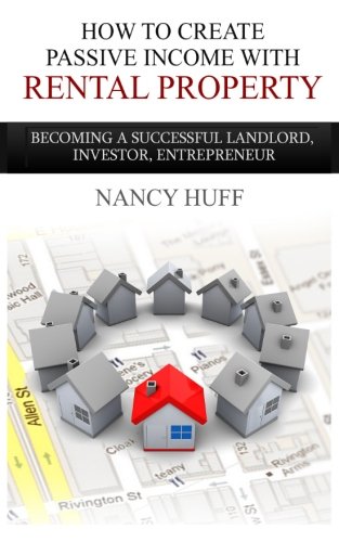 How to Create Passive Income with Rental Property: Becoming a Successful Landlord, Investor, Entrepreneur (Home Grown Landlords) (Volume 1)