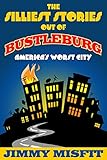 The Silliest Stories Out of Bustleburg by Jimmy Misfit