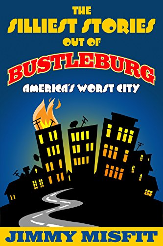 The Silliest Stories Out of Bustleburg by Jimmy Misfit