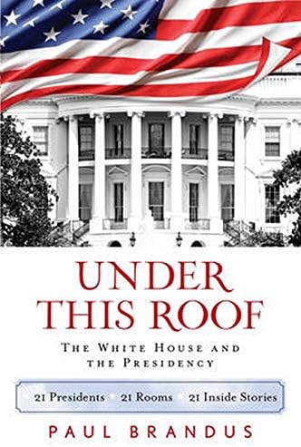 Under This Roof: The White House and the Presidency--21 Presidents, 21 Rooms, 21 Inside Stories Hardcover – Illustrated, September 29, 2015