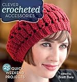 Clever Crocheted Accessories: 25 Quick Weekend Projects by