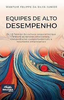 Livro Equipes de Alto Desempenho: os 40 fatores da cultura corporativa que afetam as tensões emocionais, competências comportamentais (soft skills) e resultados empresariais