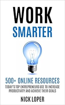 Work Smarter: 500+ Online Resources Today's Top Entrepreneurs Use To Increase Productivity and Achieve Their Goals by [Loper, Nick]