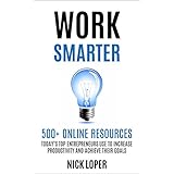 Work Smarter: 500+ Online Resources Today's Top Entrepreneurs Use To Increase Productivity and Achieve Their Goals