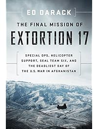 The Final Mission of Extortion 17: Special Ops, Helicopter Support, SEAL Team Six, and the Deadliest Day of the U.S. War in Afghanistan