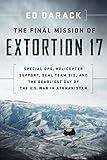 The Final Mission of Extortion 17: Special Ops, Helicopter Support, SEAL Team Six, and the Deadliest Day of the U.S. War in Afghanistan