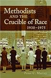 Methodists and the Crucible of Race, 1930-1975 by 