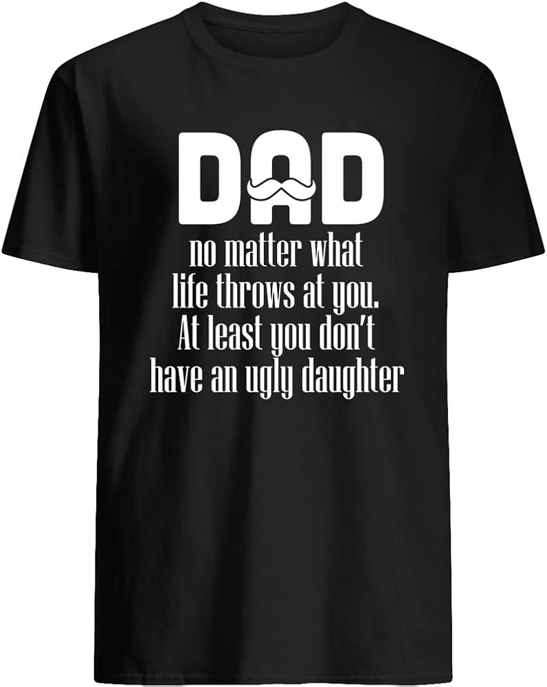 Dad no Matter What Life Throws at You at Least You Don't