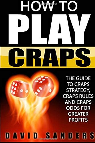 How To Play Craps: The Guide To Craps Strategy, Craps Rules and Craps Odds for Greater Profits