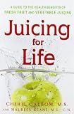 Juicing for Life: A Guide to the Benefits of Fresh Fruit and Vegetable Juicing by 
