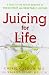 Juicing for Life: A Guide to the Benefits of Fresh Fruit and Vegetable Juicing by 