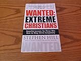 Wanted: Extreme Christians: Powerful Lessons for Those Who Dare to Obey Christ Completely