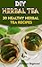 DIY Herbal Tea: 30 Healthy Herbal Tea Recipes