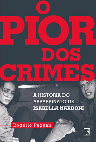 O pior dos crimes: A história do assassinato de Isabella Nardoni por [Pagnan, Rogério]