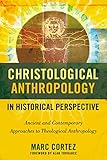 Christological Anthropology in Historical Perspective: Ancient and Contemporary Approaches to Theological Anthropology