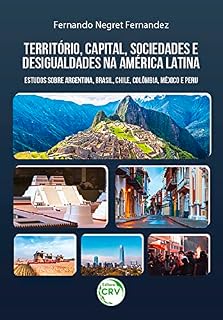 Livro Território, capital, sociedades e desigualdades na América Latina: estudos sobre Argentina, Brasil, Chile, Colômbia, México e Peru