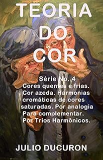 Livro TEORIA DO COR: Cores quentes e frias. Cor azeda Harmonias cromáticas de cores saturadas. Por analogia. Para complementar.  Por Trios Harmônicos.