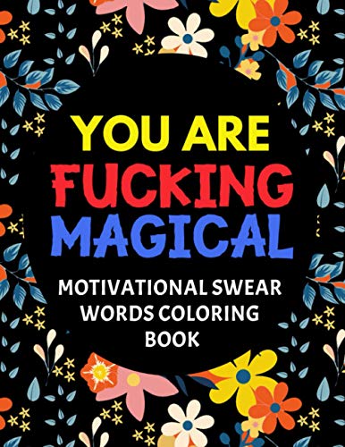 You Are Fucking Magical : Motivational Swear Words Coloring Book: Swear Word Colouring Books for Adults: Swearing Colouring Book Pages for Stress ... Funny Journals and Adult Coloring Books)