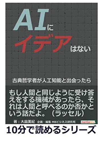 ａｉにイデアはない 古典哲学者が人工知能と出会ったら 10分で読めるシリーズ 大畠美紀 Mbビジネス研究班 本 通販 Amazon