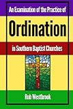 An Examination of the Practice of Ordination in Southern Baptist Churches by