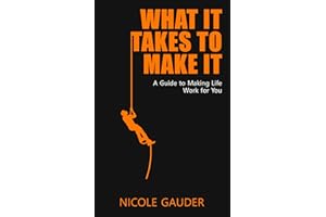 What It Takes To Make It : A Guide To Making Life Work For You