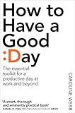 How To Have A Good Day: The essential toolkit for a productive day at work and beyond