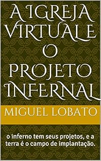 Livro A IGREJA VIRTUAL E O PROJETO INFERNAL: o inferno tem seus projetos, e a terra é o campo de implantação.