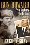 Ron Howard: From Mayberry to the Moon...and Beyond by Beverly Gray