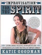Improvisation for the Spirit: Live a More Creative, Spontaneous, and Courageous Life Using the Tools of Improv Comedy