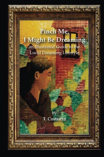 Pinch Me, I Might Be Dreaming: An Illustrated Guide to the Lucid Dreaming Lifestyle by T. Costanzo