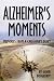 Alzheimer's Moments: Memories From A Caregiver's Diary by