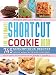 The Ultimate Shortcut Cookie Book: 745 Scrumptious Recipes That Start with Refrigerated Cookie Dough by Camilla Saulsbury
