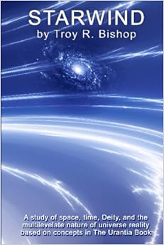 Starwind: A Study Of Space, Time, Deity, And Multilevelate Reality Based On Concepts In The Urantia Book