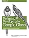 Designing and Developing for Google Glass: Thinking Differently for a New Platform by Allen Firstenberg, Jason Salas