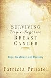 Surviving Triple-Negative Breast Cancer: Hope, Treatment, And Recovery by Patricia Prijatel