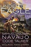 Under the Eagle: Samuel Holiday, Navajo Code Talker by Samuel Holiday, Robert S. McPherson