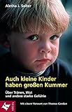 Auch kleine Kinder haben gro&szlig;en Kummer: &Uuml;ber Tr&auml;nen, Wut und andere starke Gef&uuml;hle. Mit einem Vorwort von Thomas Gordon