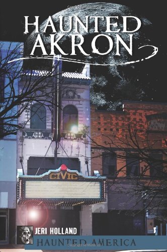 Haunted Akron, Ohio by Jeri Holland