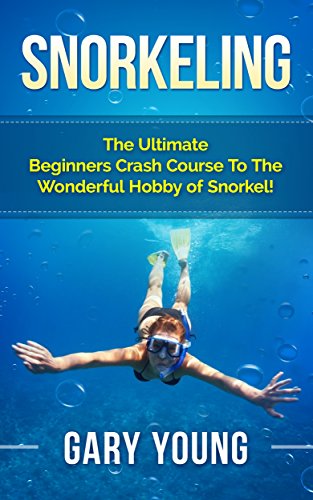 Snorkeling: The Ultimate Beginners Crash Course To The Wonderful Hobby of Snorkel! (Scuba, Snorkeling, Diving, Scuba Diver, Scuba Diving, Diver's Handbook, Fishing) (Best Scuba Diving Magazine)