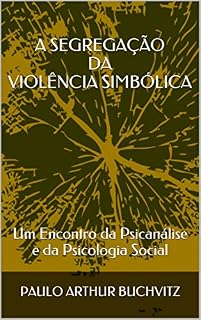 Livro A SEGREGAÇÃO DA VIOLÊNCIA SIMBÓLICA: Um Encontro da Psicanálise e da Psicologia Social