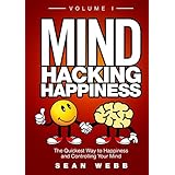 Mind Hacking Happiness Volume I: The Quickest Way to Happiness and Controlling Your Mind