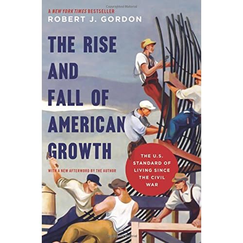 The Rise and Fall of American Growth: The U.S. Standard of Living since the Civil War (The Princeton Economic History of the Western World) The Rise and Fall of American Growth: The U.S. Standard of Living since the Civil War (The Princeton Economic History of the Western World)