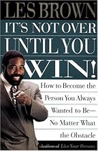 Its Not Over Until You Win: How to Become the Person You Always Wanted to Be No Matter What the Obstacle