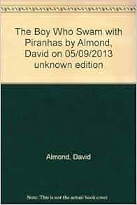 The Boy Who Swam with Piranhas by Almond, David on 05/09/2013 unknown ...