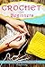 Crochet For Beginners: A Complete and Step by Step Guide to Learn Crocheting the Quick & Easy Way by