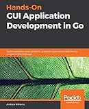 Hands-On GUI Application Development in Go: Build responsive, cross-platform, graphical applications with the Go programming language by Andrew Williams