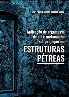 Livro Aplicação de Argamassa de Cal e Metacaulim sob projeção em Estruturas Pétreas: Aplicação de Argamassa de Cal e Metacaulim sob projeção em Estruturas Pétreas